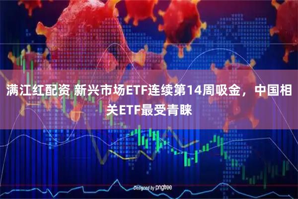 满江红配资 新兴市场ETF连续第14周吸金，中国相关ETF最受青睐