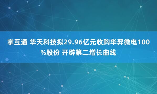 掌互通 华天科技拟29.96亿元收购华羿微电100%股份 开辟第二增长曲线