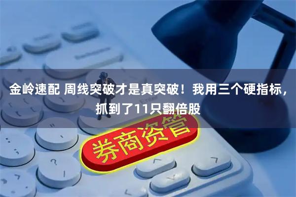 金岭速配 周线突破才是真突破！我用三个硬指标，抓到了11只翻倍股
