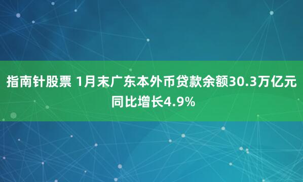 指南针股票 1月末广东本外币贷款余额30.3万亿元 同比增长4.9%