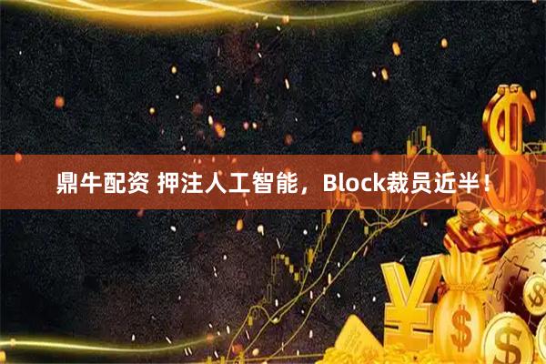 鼎牛配资 押注人工智能，Block裁员近半！