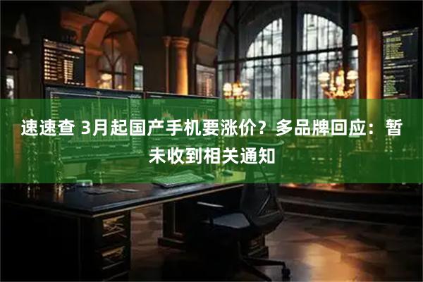速速查 3月起国产手机要涨价？多品牌回应：暂未收到相关通知