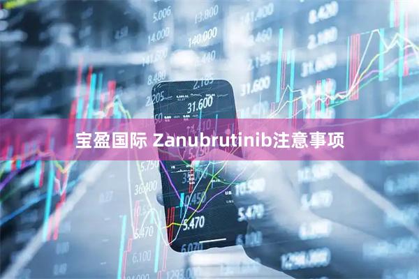 宝盈国际 Zanubrutinib注意事项
