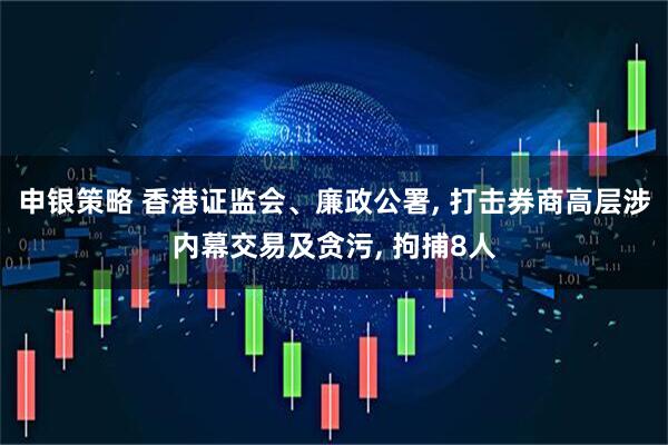 申银策略 香港证监会、廉政公署, 打击券商高层涉内幕交易及贪污, 拘捕8人