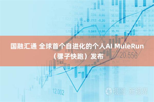国融汇通 全球首个自进化的个人AI MuleRun（骡子快跑）发布
