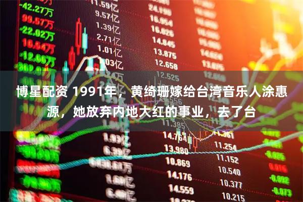 博星配资 1991年，黄绮珊嫁给台湾音乐人涂惠源，她放弃内地大红的事业，去了台
