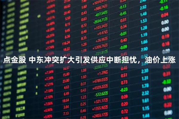点金股 中东冲突扩大引发供应中断担忧，油价上涨