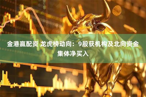 金港赢配资 龙虎榜动向：9股获机构及北向资金集体净买入